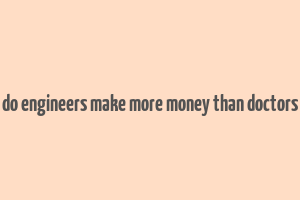 do engineers make more money than doctors