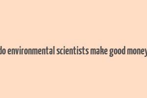 do environmental scientists make good money