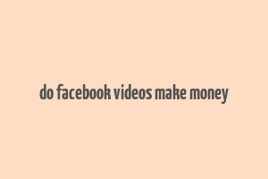 do facebook videos make money