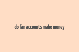 do fan accounts make money