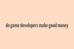 do game developers make good money