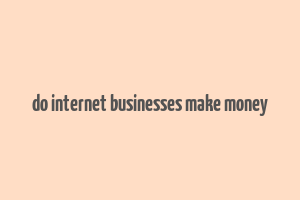 do internet businesses make money