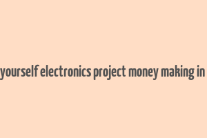 do it yourself electronics project money making in india