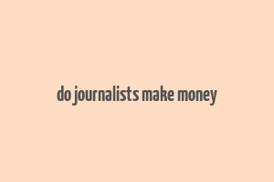 do journalists make money