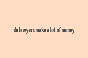 do lawyers make a lot of money