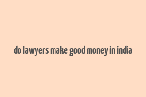 do lawyers make good money in india