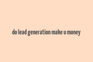 do lead generation make u money