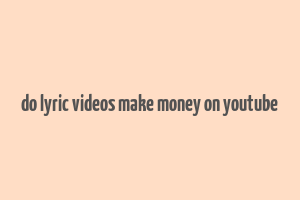 do lyric videos make money on youtube