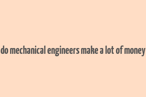 do mechanical engineers make a lot of money