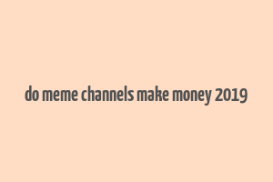 do meme channels make money 2019