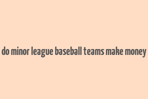 do minor league baseball teams make money