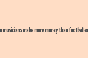 do musicians make more money than footballers