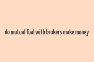 do mutual fual with brokers make money