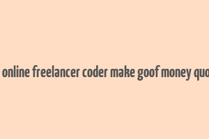 do online freelancer coder make goof money quora