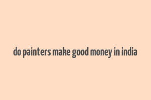 do painters make good money in india