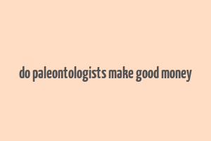 do paleontologists make good money