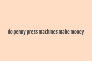 do penny press machines make money