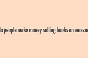 do people make money selling books on amazon