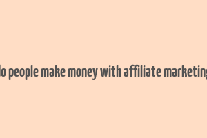 do people make money with affiliate marketing