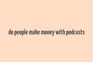 do people make money with podcasts