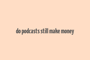 do podcasts still make money