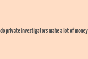 do private investigators make a lot of money