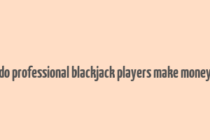 do professional blackjack players make money