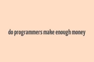 do programmers make enough money