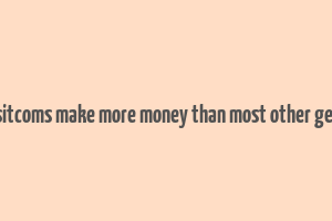 do sitcoms make more money than most other genre