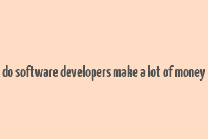 do software developers make a lot of money