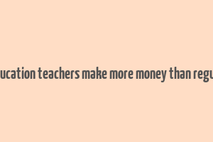 do special education teachers make more money than regular teachers