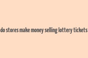 do stores make money selling lottery tickets