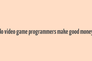 do video game programmers make good money