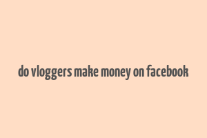 do vloggers make money on facebook