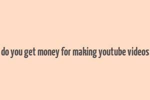 do you get money for making youtube videos