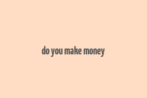 do you make money