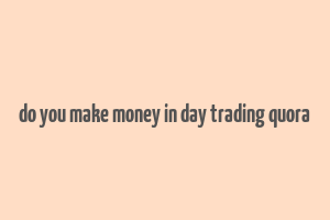 do you make money in day trading quora