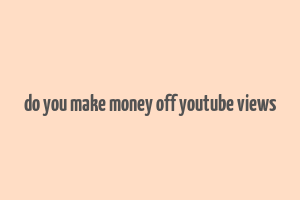 do you make money off youtube views