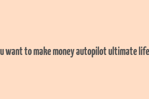 do you want to make money autopilot ultimate lifestyle