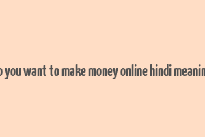 do you want to make money online hindi meaning