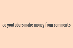 do youtubers make money from comments