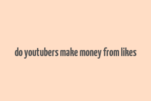 do youtubers make money from likes