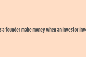 does a founder make money when an investor invests