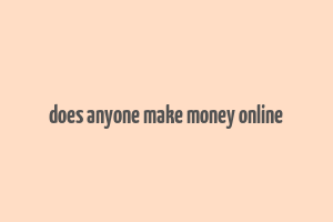 does anyone make money online