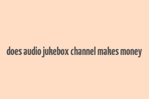 does audio jukebox channel makes money