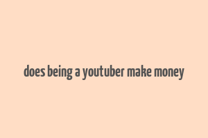 does being a youtuber make money