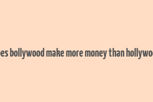 does bollywood make more money than hollywood