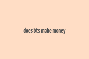 does bts make money