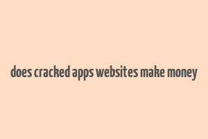 does cracked apps websites make money