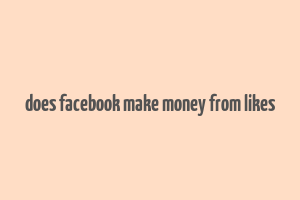 does facebook make money from likes